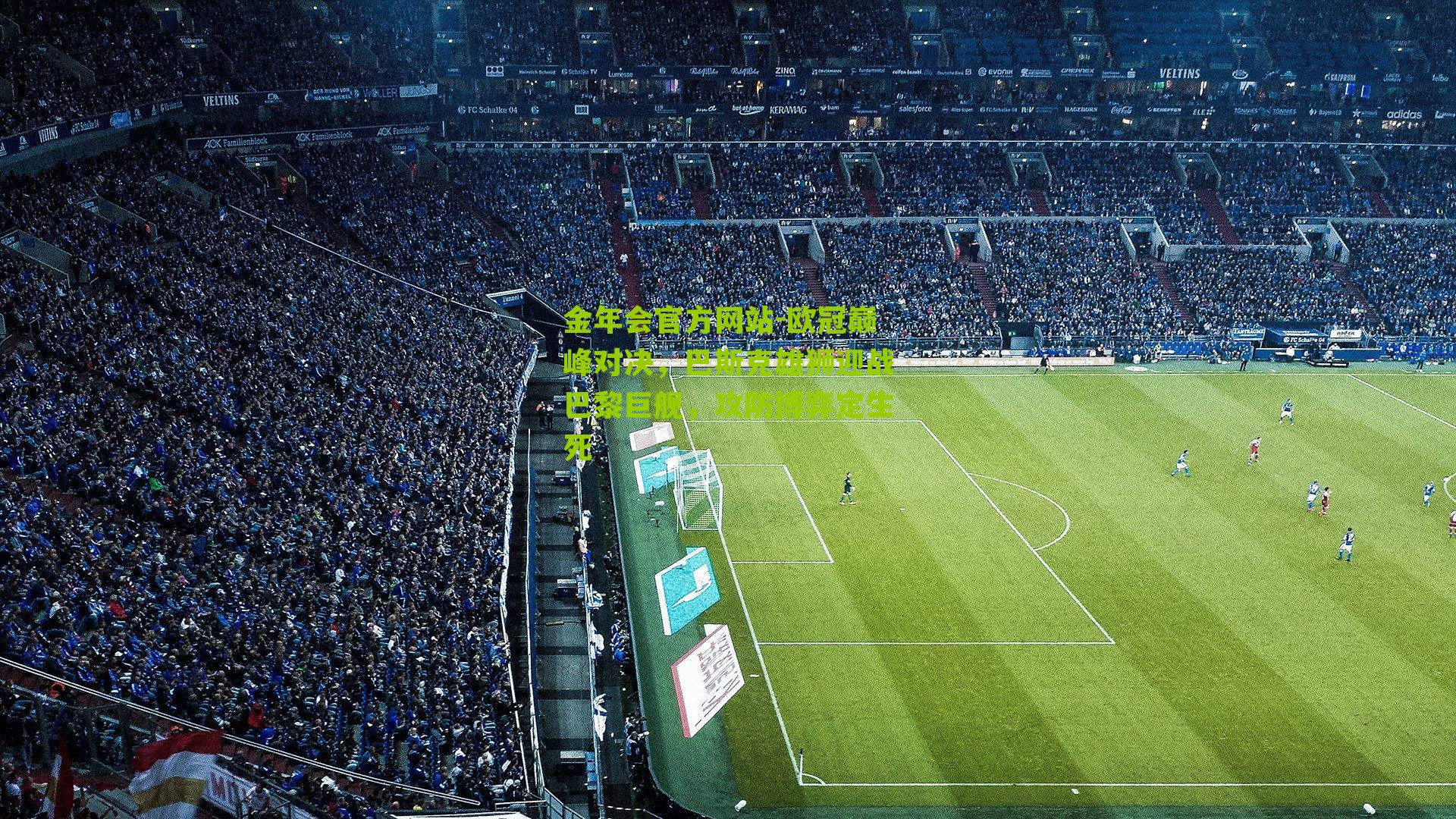 欧冠巅峰对决，巴斯克雄狮迎战巴黎巨舰，攻防博弈定生死