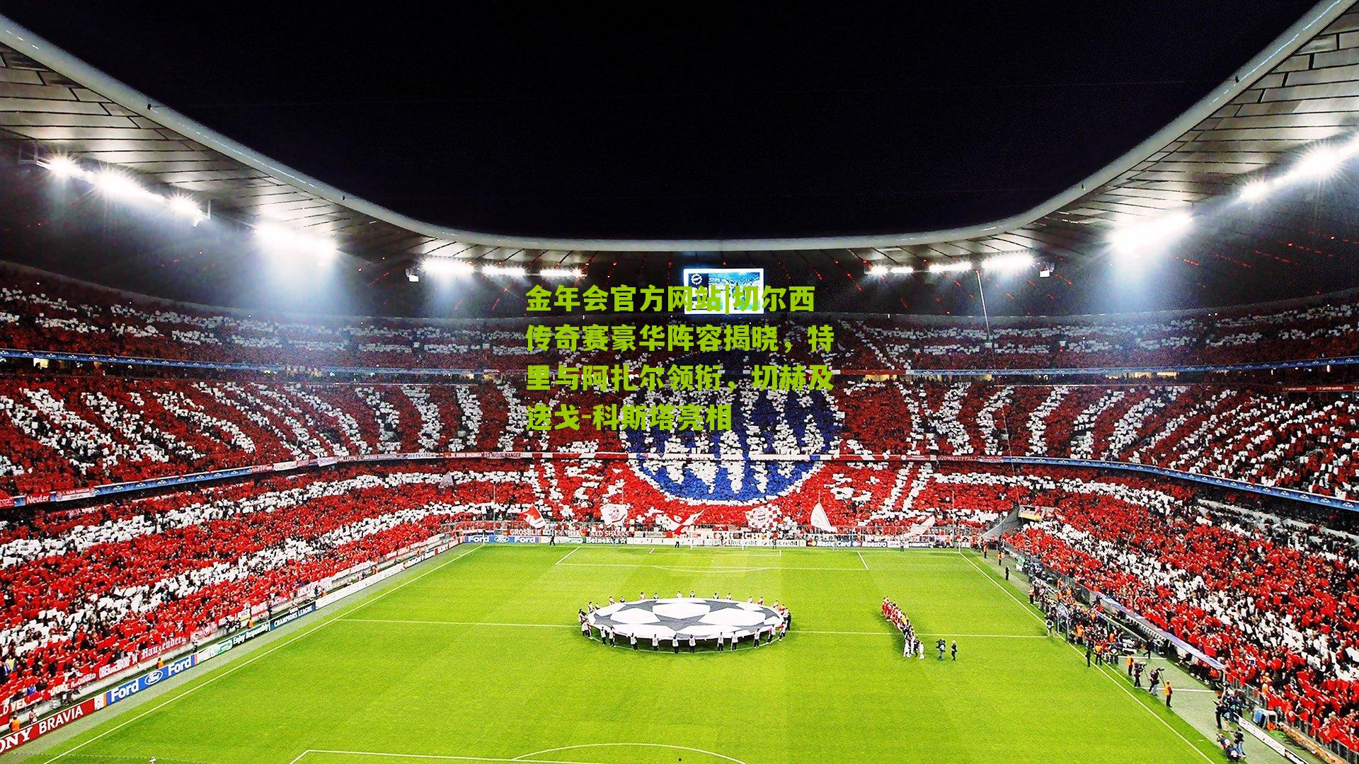 切尔西传奇赛豪华阵容揭晓,特里与阿扎尔领衔,切赫及迭戈-科斯塔亮相