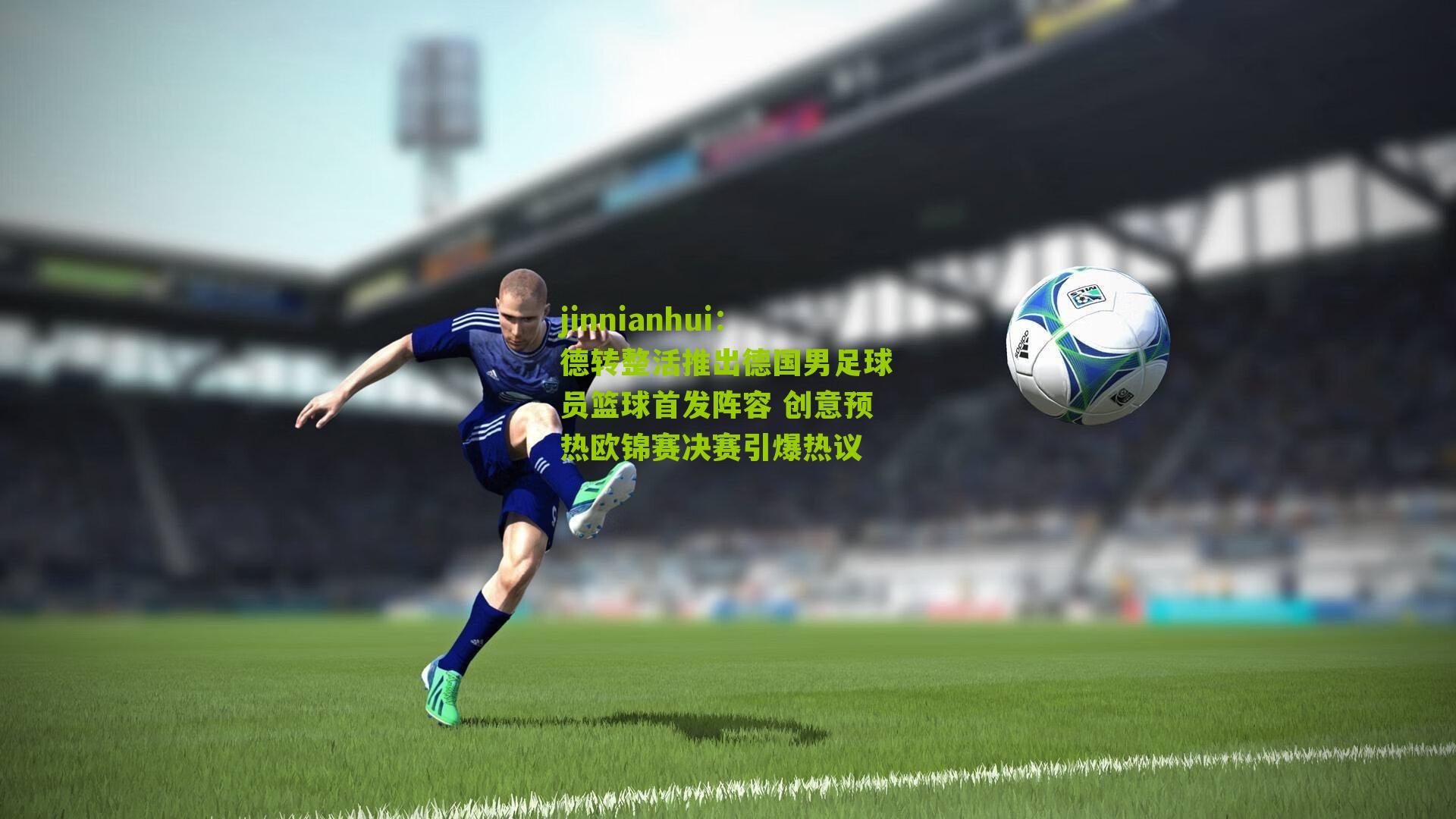 德转整活推出德国男足球员篮球首发阵容 创意预热欧锦赛决赛引爆热议