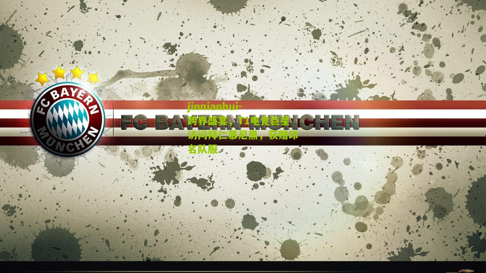 跨界盛宴，T1电竞巨星访问拜仁慕尼黑，获赠印名队服